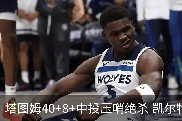 塔图姆40+8+中投压哨绝杀 凯尔特人加时险胜篮网